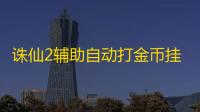 诛仙2辅助自动打金币挂机 诛仙2手游上线时间预测